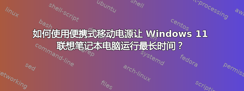 如何使用便携式移动电源让 Windows 11 联想笔记本电脑运行最长时间？