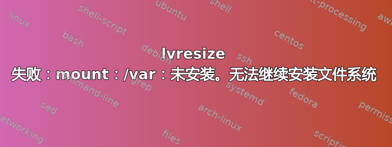 lvresize 失败：mount：/var：未安装。无法继续安装文件系统