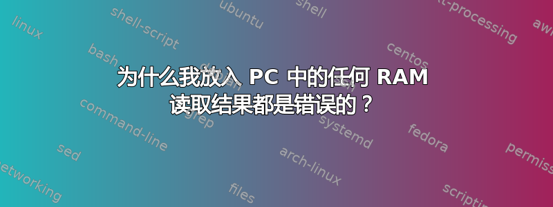 为什么我放入 PC 中的任何 RAM 读取结果都是错误的？