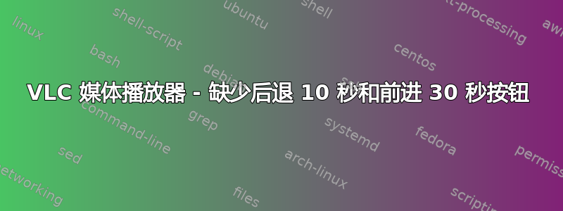 VLC 媒体播放器 - 缺少后退 10 秒和前进 30 秒按钮