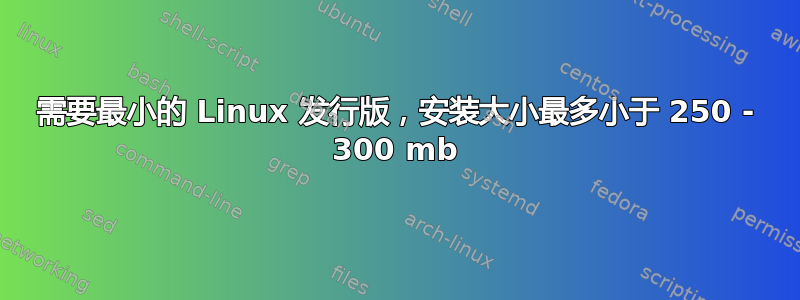 需要最小的 Linux 发行版，安装大小最多小于 250 - 300 mb