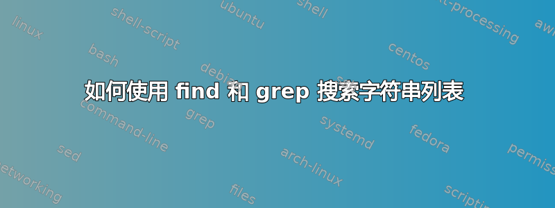 如何使用 find 和 grep 搜索字符串列表