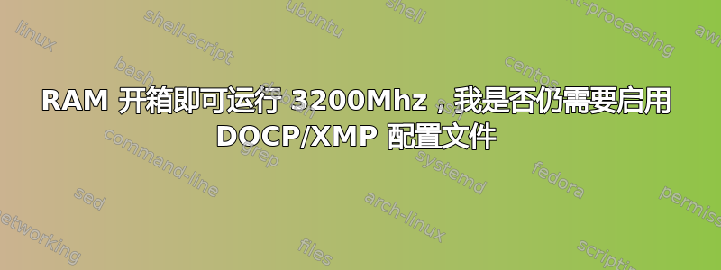 RAM 开箱即可运行 3200Mhz，我是否仍需要启用 DOCP/XMP 配置文件