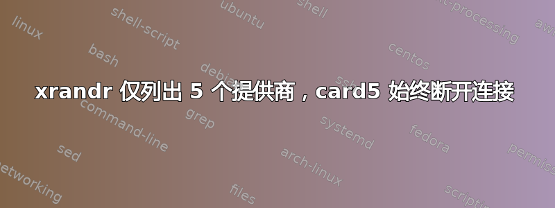 xrandr 仅列出 5 个提供商，card5 始终断开连接