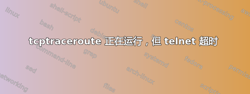 tcptraceroute 正在运行，但 telnet 超时