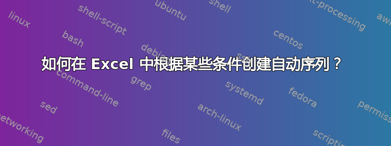 如何在 Excel 中根据某些条件创建自动序列？