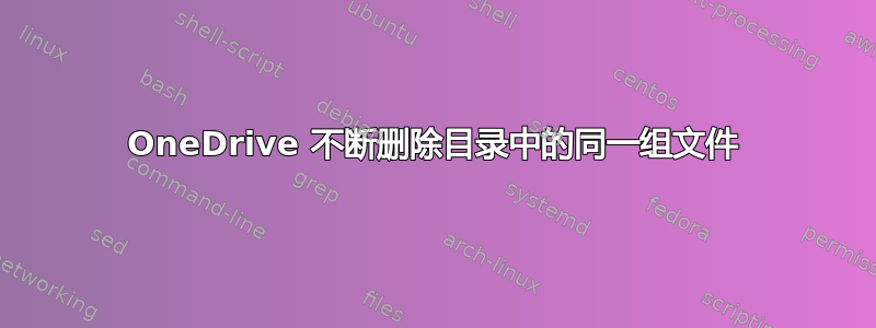 OneDrive 不断删除目录中的同一组文件