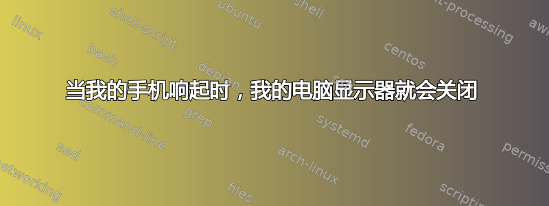 当我的手机响起时，我的电脑显示器就会关闭