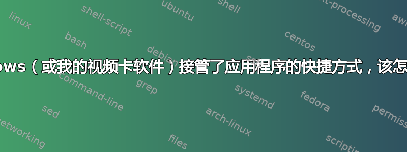 Windows（或我的视频卡软件）接管了应用程序的快捷方式，该怎么办？