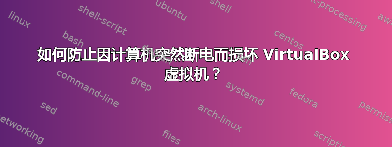 如何防止因计算机突然断电而损坏 VirtualBox 虚拟机？