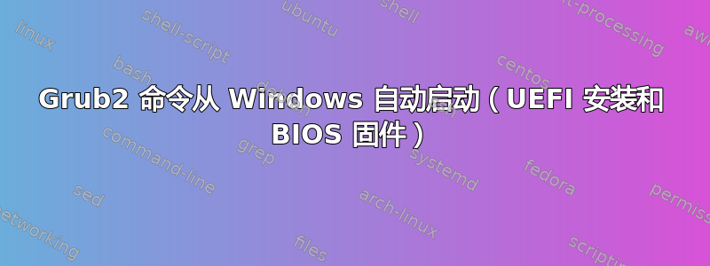 Grub2 命令从 Windows 自动启动（UEFI 安装和 BIOS 固件）