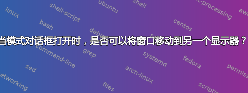 当模式对话框打开时，是否可以将窗口移动到另一个显示器？