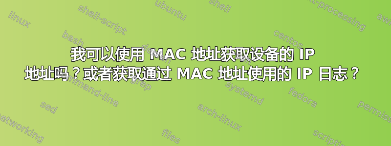 我可以使用 MAC 地址获取设备的 IP 地址吗？或者获取通过 MAC 地址使用的 IP 日志？