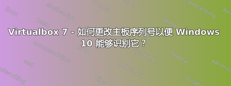 Virtualbox 7 - 如何更改主板序列号以便 Windows 10 能够识别它？