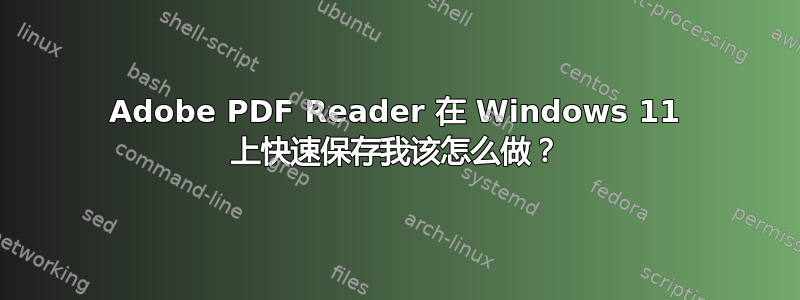 Adobe PDF Reader 在 Windows 11 上快速保存我该怎么做？