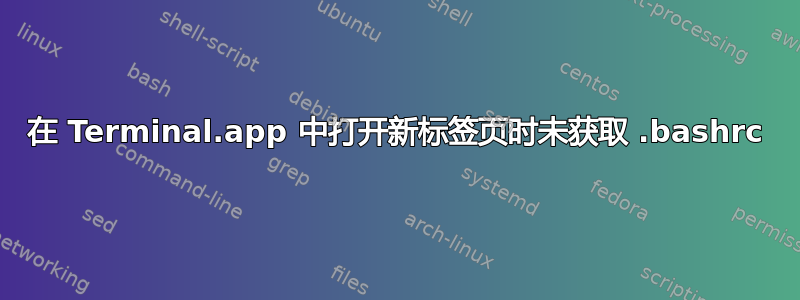 在 Terminal.app 中打开新标签页时未获取 .bashrc