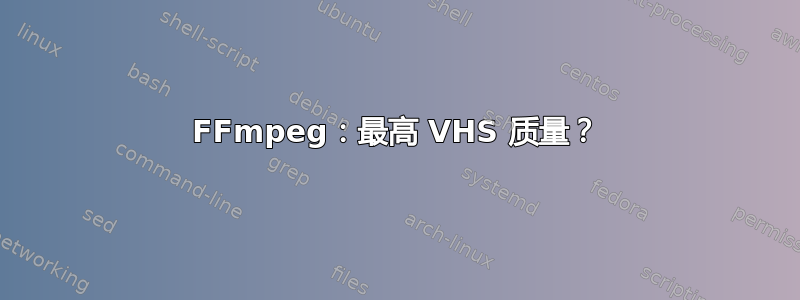 FFmpeg：最高 VHS 质量？