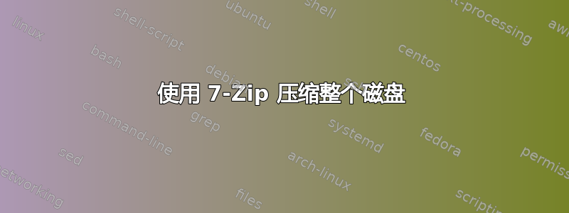 使用 7-Zip 压缩整个磁盘