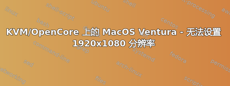 KVM/OpenCore 上的 MacOS Ventura - 无法设置 1920x1080 分辨率