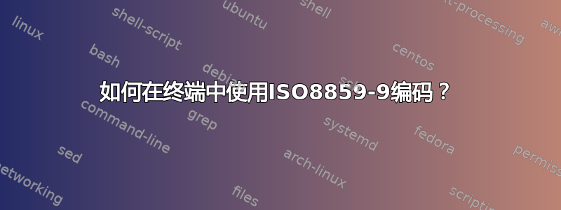 如何在终端中使用ISO8859-9编码？