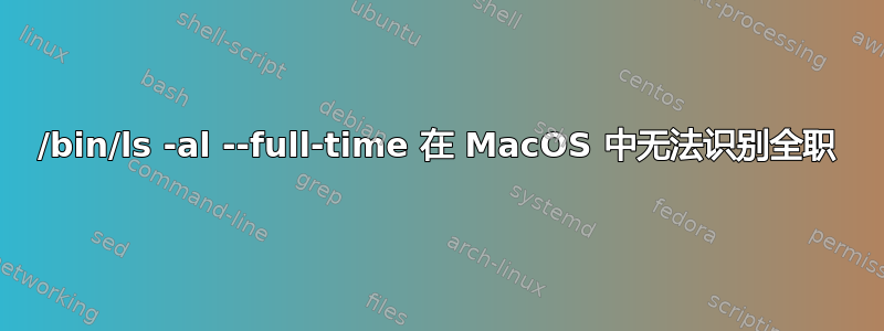 /bin/ls -al --full-time 在 MacOS 中无法识别全职