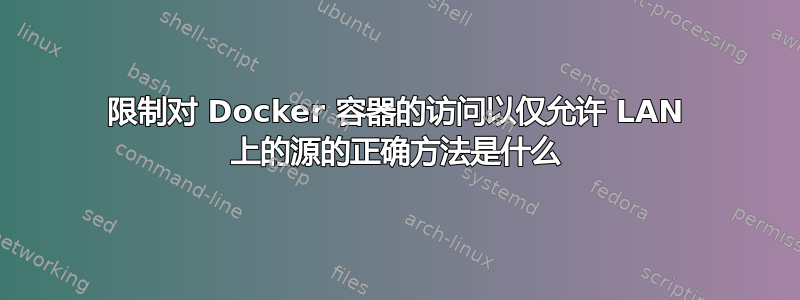 限制对 Docker 容器的访问以仅允许 LAN 上的源的正确方法是什么