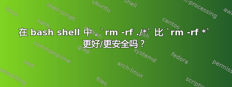 在 bash shell 中，`rm -rf ./*` 比 `rm -rf *` 更好/更安全吗？