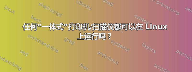 任何“一体式”打印机/扫描仪都可以在 Linux 上运行吗？