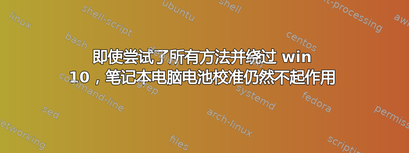 即使尝试了所有方法并绕过 win 10，笔记本电脑电池校准仍然不起作用