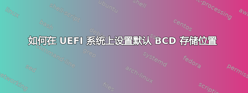 如何在 UEFI 系统上设置默认 BCD 存储位置