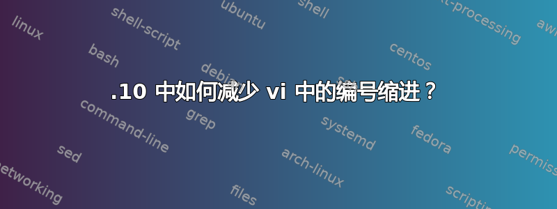 19.10 中如何减少 vi 中的编号缩进？