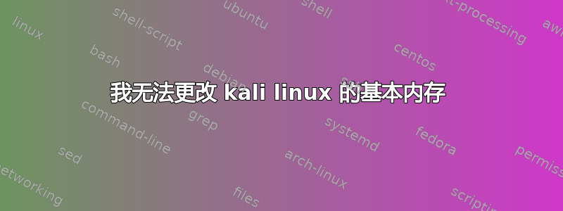 我无法更改 kali linux 的基本内存