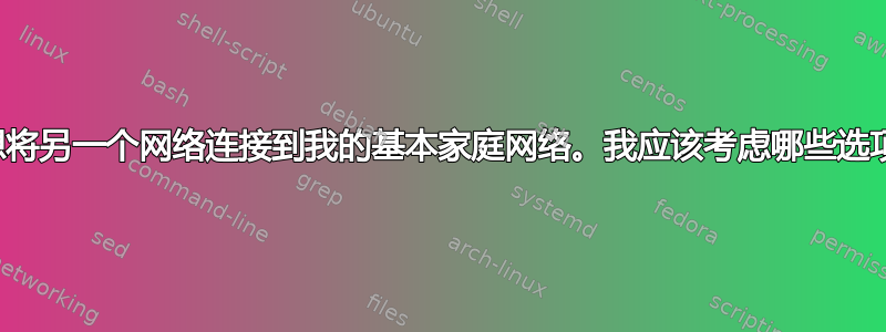 我想将另一个网络连接到我的基本家庭网络。我应该考虑哪些选项？