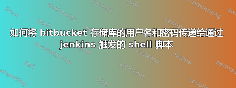 如何将 bitbucket 存储库的用户名和密码传递给通过 jenkins 触发的 shell 脚本