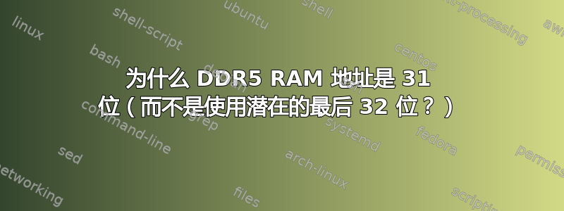 为什么 DDR5 RAM 地址是 31 位（而不是使用潜在的最后 32 位？）