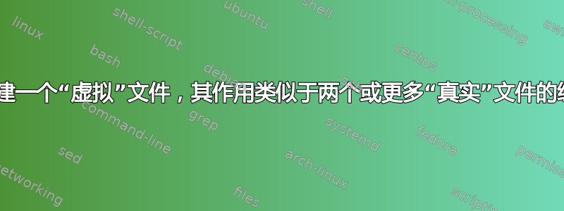 是否可以在磁盘上创建一个“虚拟”文件，其作用类似于两个或更多“真实”文件的组合内容的“视图”？