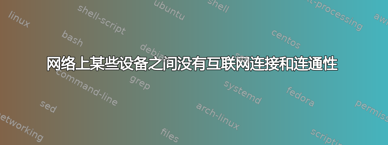 网络上某些设备之间没有互联网连接和连通性