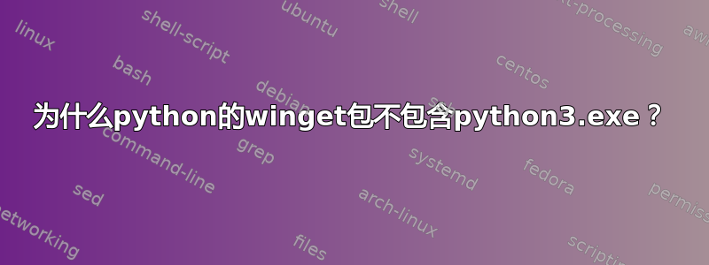 为什么python的winget包不包含python3.exe？