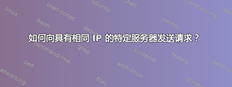 如何向具有相同 IP 的特定服务器发送请求？