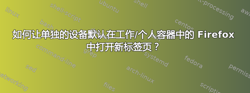 如何让单独的设备默认在工作/个人容器中的 Firefox 中打开新标签页？