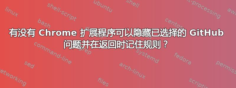 有没有 Chrome 扩展程序可以隐藏已选择的 GitHub 问题并在返回时记住规则？