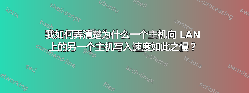 我如何弄清楚为什么一个主机向 LAN 上的另一个主机写入速度如此之慢？