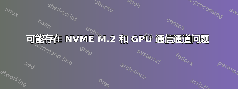 可能存在 NVME M.2 和 GPU 通信通道问题