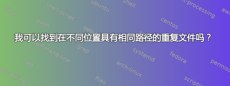 我可以找到在不同位置具有相同路径的重复文件吗？