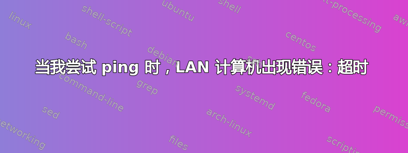 当我尝试 ping 时，LAN 计算机出现错误：超时