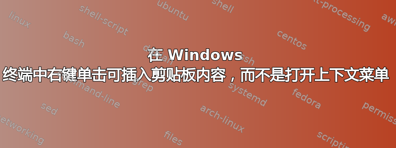 在 Windows 终端中右键单击可插入剪贴板内容，而不是打开上下文菜单