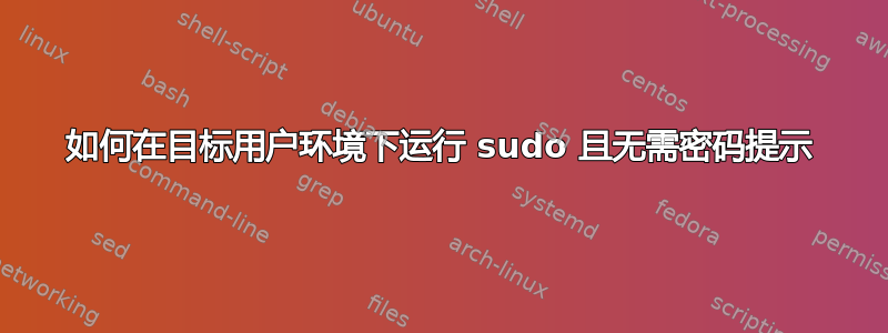 如何在目标用户环境下运行 sudo 且无需密码提示