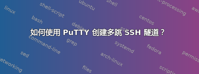 如何使用 PuTTY 创建多跳 SSH 隧道？