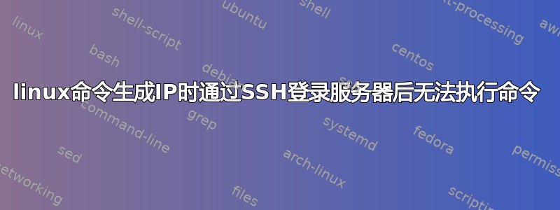 linux命令生成IP时通过SSH登录服务器后无法执行命令