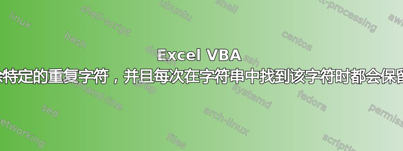 Excel VBA 宏用于删除特定的重复字符，并且每次在字符串中找到该字符时都会保留一个实例